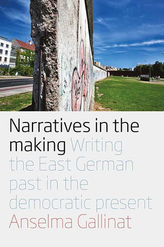 Narratives in the Making: Writing the East German Past in the Democratic Present book cover by Anselma Gallinat