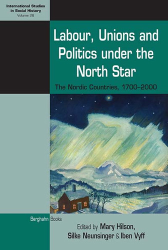 Labour, Unions and Politics under the North Star: The Nordic Countries, 1700-2000 (International Studies in Social History #28) book cover by 
