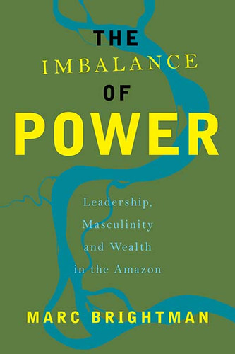 The Imbalance of Power: Leadership, Masculinity and Wealth in the Amazon book cover by Marc Brightman