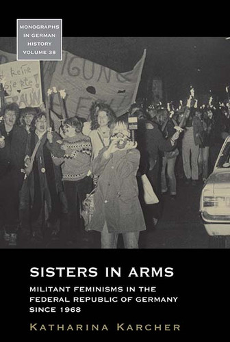 Sisters in Arms: Militant Feminisms in the Federal Republic of Germany since 1968 (Monographs in German History #38) book cover by Katharina Karcher