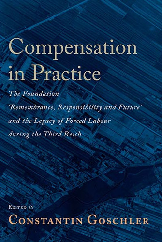 Compensation in Practice: The Foundation 'Remembrance, Responsibility and Future' and the Legacy of Forced Labour during the Third Reich book cover by 