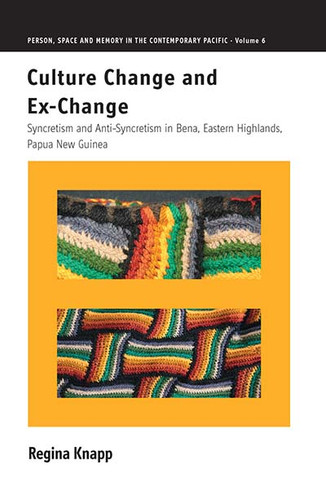 Culture Change and Ex-Change: Syncretism and Anti-Syncretism in Bena, Eastern Highlands, Papua New Guinea (Person, Space and Memory in the Contemporary Pacific #6) book cover by Regina Knapp