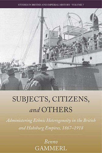 Subjects, Citizens, and Others: Administering Ethnic Heterogeneity in the British and Habsburg Empires, 1867-1918 (Studies in British and Imperial History #7) book cover by Benno Gammerl