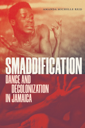 Smaddification: Dance and Decolonization in Jamaica book cover by Amanda Michelle Reid