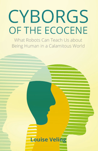 Cyborgs of the Ecocene: What Robots Can Teach Us about Being Human in a Calamitous World book cover by Louise Veling