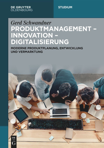Produktmanagement – Innovation – Digitalisierung: Moderne Produktplanung, Entwicklung und Vermarktung (De Gruyter Studium) [9783111557496]