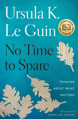 No Time To Spare: Thinking About What Matters book cover by Ursula K. Le Guin