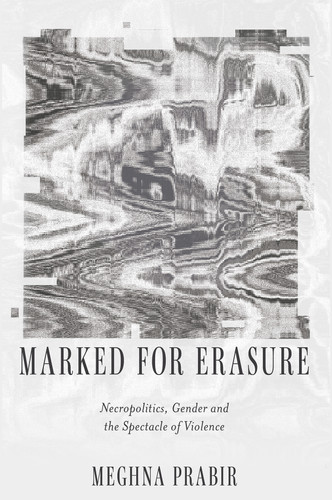 Marked for Erasure: Necropolitics, Gender and the Spectacle of Violence book cover by Meghna Prabir