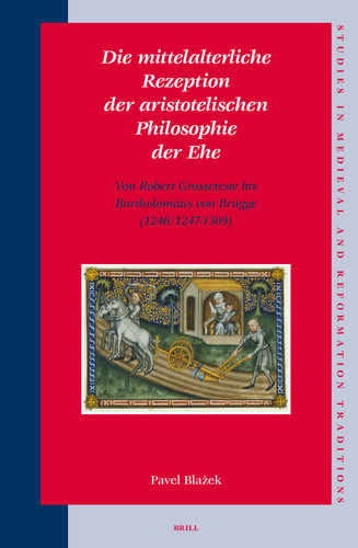 Die mittelalterliche Rezeption der aristotelischen Philosophie der Ehe: Von Robert Grosseteste bis Bartholomäus von Brügge (1246/1247-1309) [9789004154131]