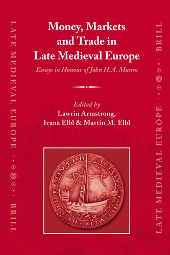 Money, Markets and Trade in Late Medieval Europe: Essays in Honour of John H.A. Munro [9789004156333]