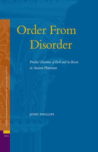 Order From Disorder. Proclus' Doctrine of Evil and its Roots in Ancient Platonism [9789004160187]
