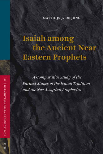 Isaiah among the Ancient Near Eastern Prophets: A Comparative Study of the Earliest Stages of the Isaiah Tradition and the Neo-Assyrian Prophecies [9789004161610]