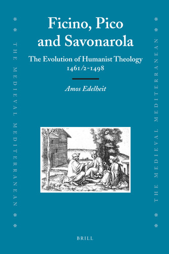 Ficino, Pico and Savonarola: The Evolution of Humanist Theology 1461/2-1498 [9789004166677]