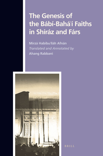 The Genesis of the Bábi-Bahá'í Faiths in Shíráz and Fárs [9789004170544]