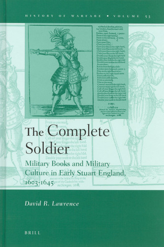 The Complete Soldier: Military Books and Military Culture in Early Stuart England, 1603-1645 [9789004170797]