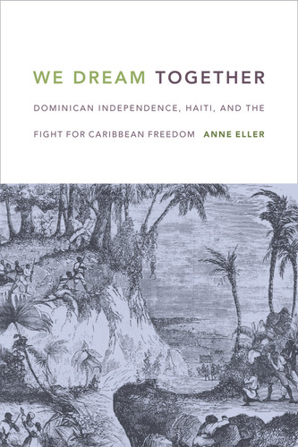 We Dream Together: Dominican Independence, Haiti, and the Fight for Caribbean Freedom book cover by Anne Eller