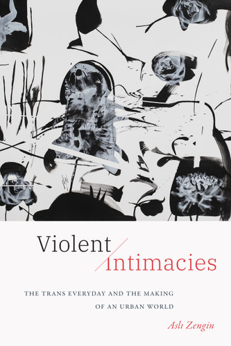 Violent Intimacies: The Trans Everyday and the Making of an Urban World book cover by Asli Zengin