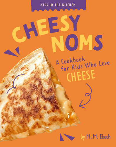 Cheesy Noms: A Cookbook for Kids who Love Cheese (Kids in the Kitchen) book cover by M. M. Eboch