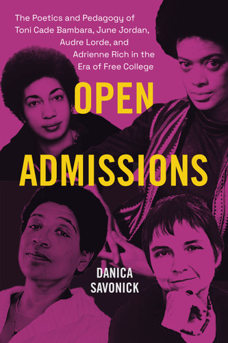 Open Admissions: The Poetics and Pedagogy of Toni Cade Bambara, June Jordan, Audre Lorde, and Adrienne Rich in the Era of Free College book cover by Danica Savonick