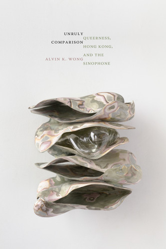Unruly Comparison: Queerness, Hong Kong, and the Sinophone (Perverse Modernities: A Series Edited by Jack Halberstam and Lisa Lowe) book cover by Alvin K. Wong