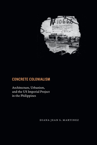 Concrete Colonialism: Architecture, Urbanism, and the US Imperial Project in the Philippines book cover by Diana Jean S. Martinez