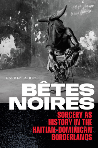 Bêtes Noires: Sorcery as History in the Haitian-Dominican Borderlands book cover by Lauren Derby