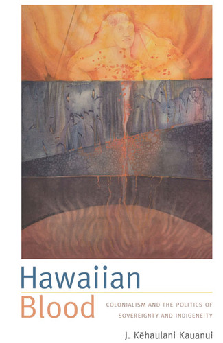 Hawaiian Blood: Colonialism and the Politics of Sovereignty and Indigeneity (Narrating Native Histories) book cover by J. Kehaulani Kauanui