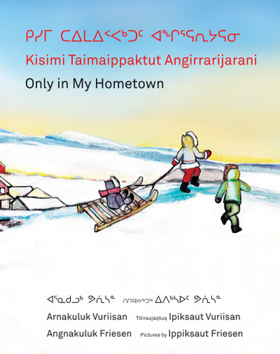 Kisimi Taimaippaktut Angirrarijarani / Only in My Hometown book cover by Angnakuluk Friesen