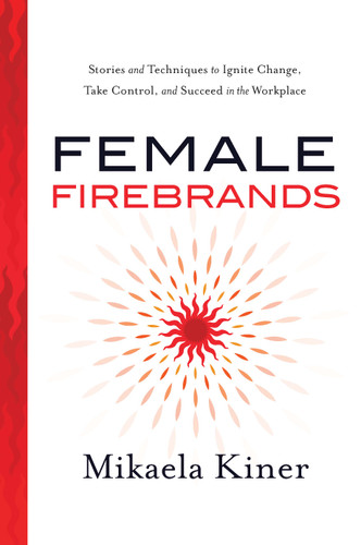 Female Firebrands: Stories and Techniques to Ignite Change, Take Control, and Succeed in the Workplace book cover by Mikaela Kiner