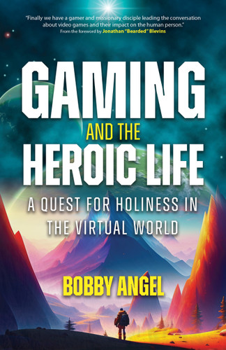 Gaming and the Heroic Life: A Quest for Holiness in the Virtual World book cover by Bobby Angel