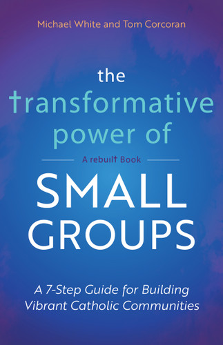 The Transformative Power of Small Groups: A 7-Step Guide for Building Vibrant Catholic Communities (A Rebuilt Book) book cover by Michael White, Tom Corcoran