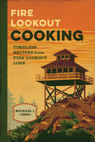 Fire Lookout Cooking: Timeless Recipes from Fire Lookout Lore book cover by Michael J. Ober