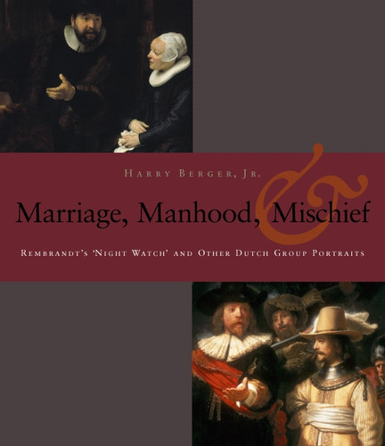 Manhood, Marriage, and Mischief: Rembrandt's 'Night Watch' and Other Dutch Group Portraits book cover by Harry Berger