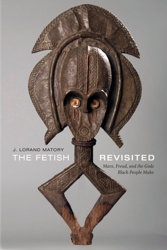 The Fetish Revisited: Marx, Freud, and the Gods Black People Make book cover by J.  Lorand Matory