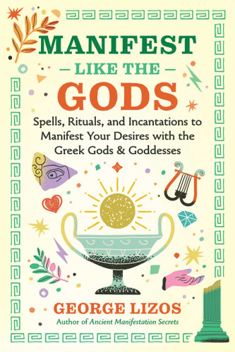 Manifest Like the Gods: Spells, Rituals, and Incantations to Manifest Your Desires with the Greek Gods and Goddesses book cover by George Lizos