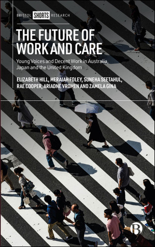 The Future of Work and Care: Young Voices and Decent Work in Australia, Japan and the United Kingdom book cover by Elizabeth  Hill, Ariadne Vromen, Zamela Gina, Meraiah Foley, Suneha Seetahul, Rae Cooper