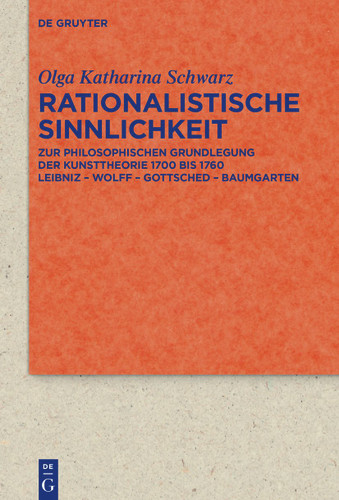 Rationalistische Sinnlichkeit: Zur philosophischen Grundlegung der Kunsttheorie 1700 bis 1760 Leibniz – Wolff – Got tsched – Baumgarten book cover by Olga Katharina Schwarz