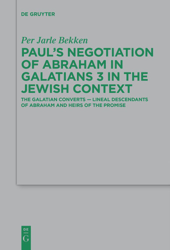 Paul’s Negotiation of Abraham in Galatians 3 in the Jewish Context: The Galatian Converts — Lineal Descendants of Abraham and Heirs of the Promise book cover by Per Jarle Bekken