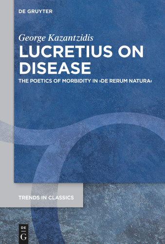 Lucretius on Disease: The Poetics of Morbidity in ›De rerum natura‹ [9783111116648]