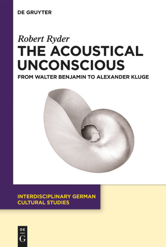 The Acoustical Unconscious: From Walter Benjamin to Alexander Kluge book cover by Robert Ryder