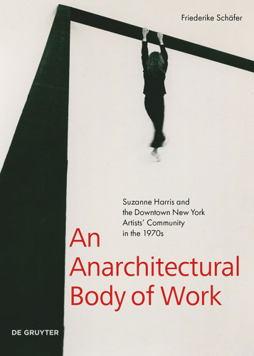 An Anarchitectural Body of Work: Suzanne Harris and the Downtown New York Artists’ Community in the 1970s book cover by Friederike Schäfer