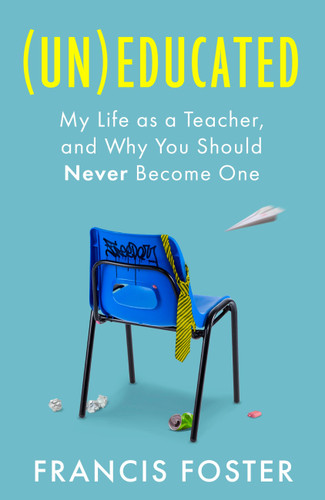 (Un)educated: My Life as a Teacher, and Why You Should Never Become One book cover by Francis Foster