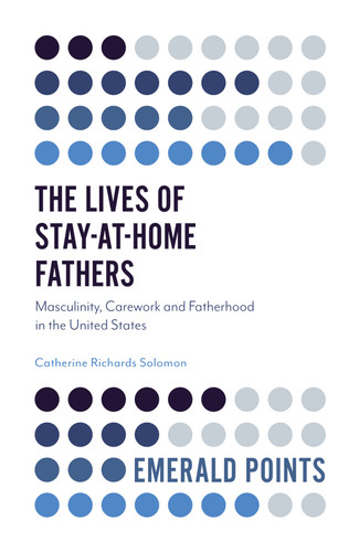 The Lives of Stay-at-Home Fathers: Masculinity, Carework and Fatherhood in the United States (Emerald Points) book cover by Catherine Richards Solomon
