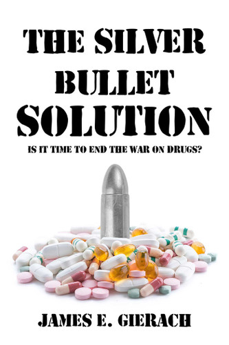 Silver Bullet Solution: Is it time to end the War on Drugs? book cover by James Gierach