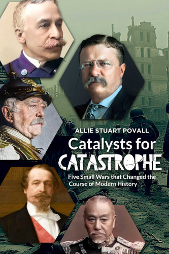 Catalysts for Catastrophe: Five Small Wars that Changed the Course of Modern History book cover by Allie Stuart Povall