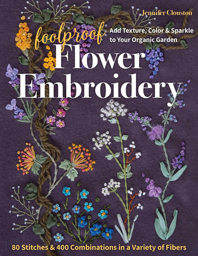 Foolproof Flower Embroidery: 80 Stitches & 400 Combinations in a Variety of Fibers; Add Texture, Color & Sparkle to Your Organic Garden book cover by Jennifer Clouston