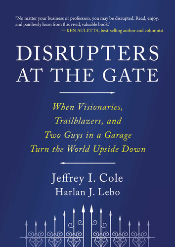 Disrupters at the Gate: When Visionaries, Trailblazers, and Two Guys in a Garage Turn the World Upside Down book cover by Jeffrey Cole, Harlan Lebo