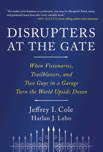 Disrupters at the Gate: When Visionaries, Trailblazers, and Two Guys in a Garage Turn the World Upside Down book cover by Jeffrey Cole, Harlan Lebo