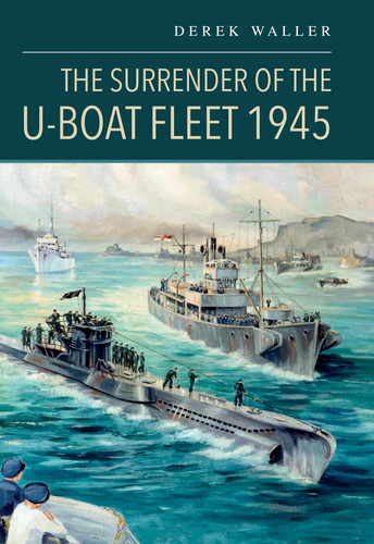 The Surrender of the U-Boat Fleet 1945 book cover by Derek Waller