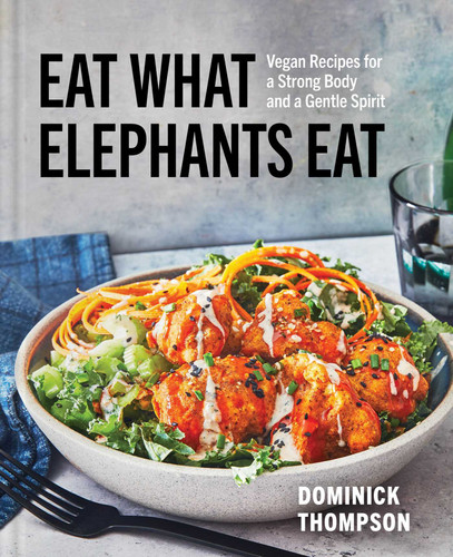 Eat What Elephants Eat: Vegan Recipes for a Strong Body and a Gentle Spirit (A Cookbook) book cover by Dominick Thompson